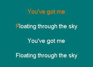 You've got me
Floating through the sky

You've got me

Floating through the sky