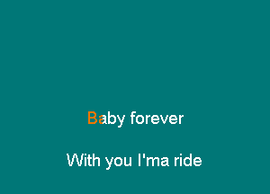 Baby forever

With you I'ma ride