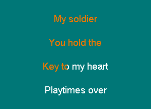 My soldier

You hold the

Key to my heart

Playtimes over