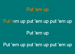 Put 'em up
Put 'em up put 'em up put 'em up

Put 'em up

Put 'em up put 'em up put 'em up