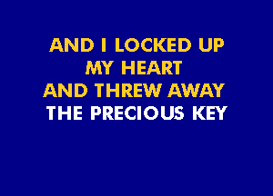 AND I LOCKED UP
MY HEART
AND THREW AWAY

THE PRECIOUS KEY