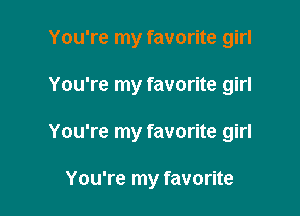 You're my favorite girl

You're my favorite girl

You're my favorite girl

You're my favorite