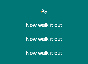 Ay

Now walk it out

Now walk it out

Now walk it out