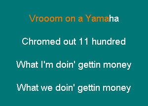 Vrooom on a Yamaha

Chromed out 11 hundred

What I'm doin' gettin money

What we doin' gettin money
