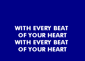 WITH EVERY BEAT
OF YOUR HEART
WITH EVERY BEAT

OF YOUR HEART l