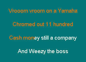 Vrooom vroom on a Yamaha

Chromed out 11 hundred

Cash money still a company

And Weezy the boss