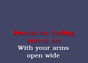 With your arms
open Wide