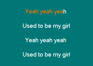 Yeah yeah yeah
Used to be my girl

Yeah yeah yeah

Used to be my girl