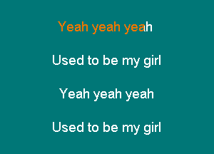 Yeah yeah yeah
Used to be my girl

Yeah yeah yeah

Used to be my girl