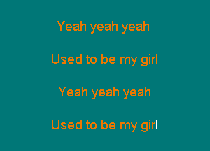 Yeah yeah yeah
Used to be my girl

Yeah yeah yeah

Used to be my girl