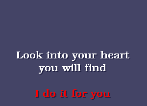 Look into your heart
you Will find