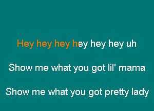Hey hey hey hey hey hey uh

Show me what you got lil' mama

Show me what you got pretty lady