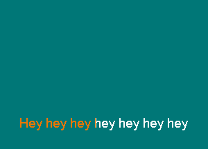 Hey hey hey hey hey hey hey
