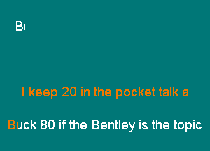 I keep 20 in the pocket talk a

Buck 80 ifthe Bentley is the topic