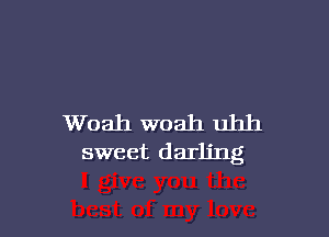 Woah woah uhh
sweet darling