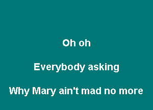 Ohoh

Everybody asking

Why Mary ain't mad no more