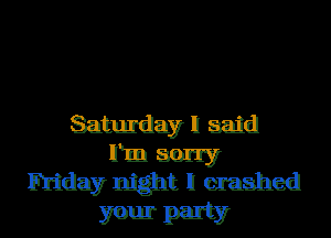 Saturday II said

Tm sorry
Friday night II crashed

yen! party
