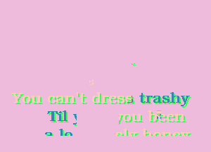 .3 trashy
Til w '

qIn