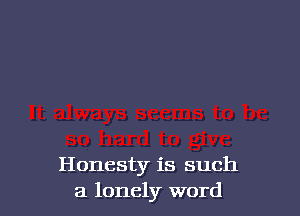 Honesty is such
a lonely word