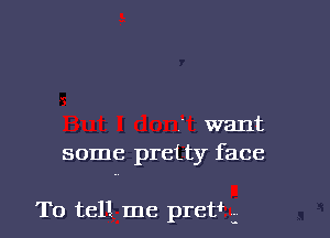 want
some pretty face

To tell me prev