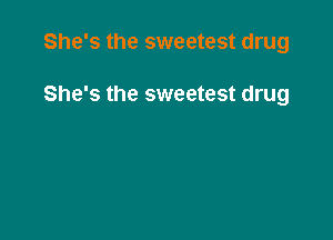 She's the sweetest drug

She's the sweetest drug