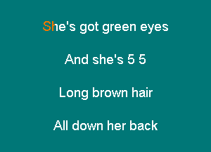 She's got green eyes

And she's 5 6
Long brown hair

All down her back