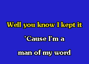 Well you know I kept it

'Cause I'm a

man of my word