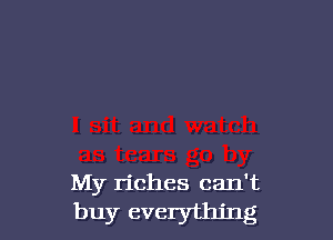My riches can't

buy everything