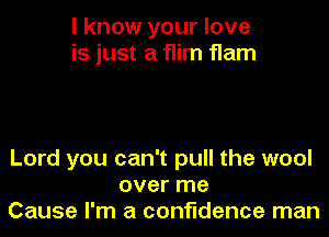 I know your love
is just a Him Ham

Lord you can't pull the wool
over me
Cause I'm a confidence man