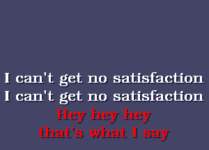 I can't get no satisfaction
I can't get no satisfaction