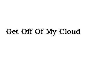 Get Off Of My Cloud
