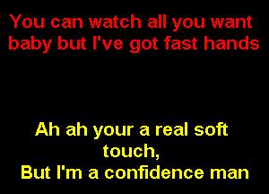You can watch all you want
baby but I've got fast hands

Ah ah your a real soft
touch,
But I'm a confidence man