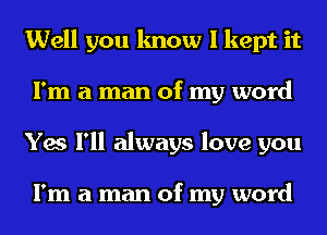 Well you know I kept it
I'm a man of my word
Yes I'll always love you

I'm a man of my word