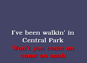 I've been walkin' in
Central Park