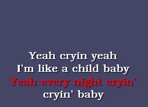 Yeah cryin yeah
I'm like a child baby

cryin' baby