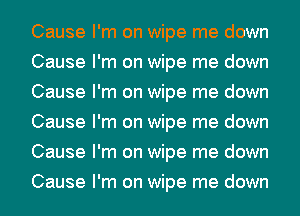 Cause I'm on wipe me down
Cause I'm on wipe me down
Cause I'm on wipe me down
Cause I'm on wipe me down
Cause I'm on wipe me down
Cause I'm on wipe me down