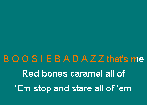 8008 l E BADAZZthat'sme
Red bones caramel all of

'Em stop and stare all of 'em