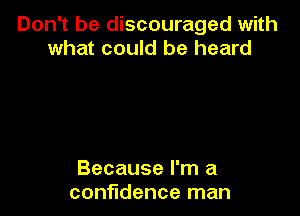 Don't be discouraged with
what could be heard

Because I'm a
confidence man