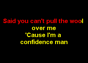 Said you can't pull the wool
over me

'Cause I'm a
confidence man