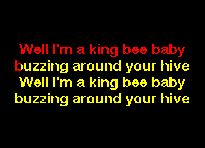 Well I'm a king bee baby
buzzing around your hive
Well I'm a king bee baby
buzzing around your hive