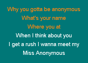 Why you gotta be anonymous
What's your name
Where you at
When I think about you

I get a rush I wanna meet my

Miss Anonymous