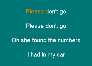 Please don't go
Please don't go

Oh she found the numbers

I had in my car