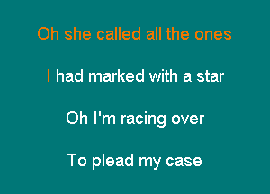 Oh she called all the ones

I had marked with a star

Oh I'm racing over

To plead my case