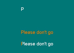 Please don't go

Please don't go