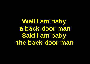 Well I am baby
a back door man

Said I am baby
the back door man