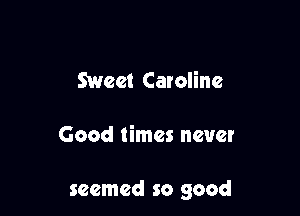 Sweet Caroline

Good times never

seemed so good