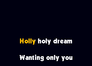 Holly holy dream

Wanting only you