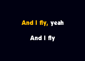 And I fly, yeah

And I flyr