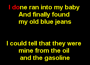 I done ran into my baby
And finally found
my old blue jeans

I could tell that they were
mine from the oil
and the gasoline