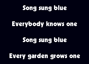 Song sung blue
Everybody knows one

Song sung blue

Every garden grows one